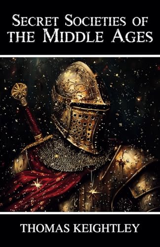 Secret Societies of the Middle Ages: Knights Templar, the Assassins, and the Secret Tribunals of Westphalia von Independently published