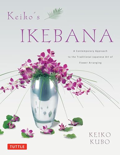 Keiko's Ikebana: A Contemporary Approach to the Traditional Japanese Art of Flower Arranging