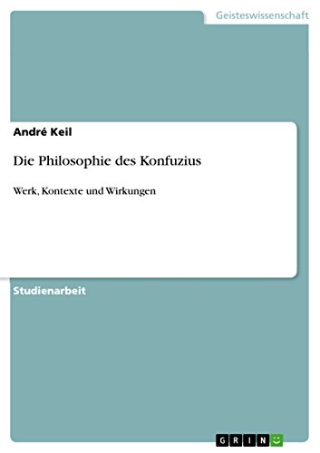 Die Philosophie des Konfuzius: Werk, Kontexte und Wirkungen Die Philosophie des Konfuzius: Werk, Kontexte und Wirkungen