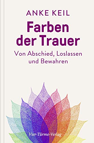 Farben der Trauer. Gedanken und Anregungen zum Abschiednehmen, Loslassen und Festhalten: Von Abschied, Loslassen und Bewahren von VIER-TÜRME-VERLAG