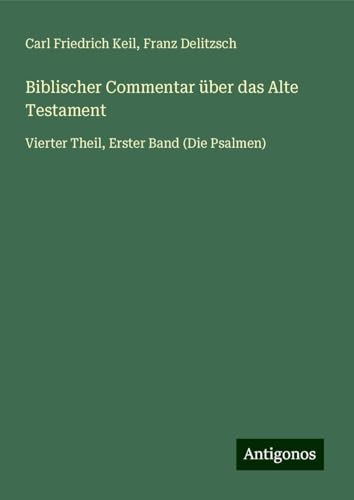 Biblischer Commentar über das Alte Testament: Vierter Theil, Erster Band (Die Psalmen) von Antigonos Verlag