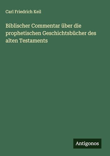 Biblischer Commentar über die prophetischen Geschichtsbücher des alten Testaments von Antigonos Verlag