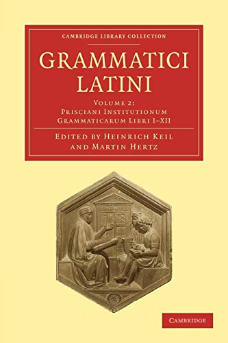 Grammatici Latini: Prisciani Institutionum Grammaticarum Libri I-xii (Cambridge Library Collection, Band 2)