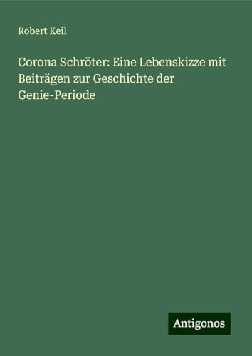 Corona Schröter: Eine Lebenskizze mit Beiträgen zur Geschichte der Genie-Periode von Antigonos Verlag