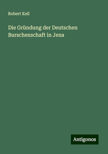 Die Gründung der Deutschen Burschenschaft in Jena von Antigonos Verlag