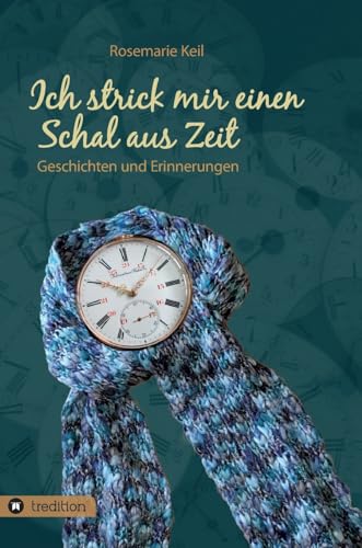 Ich strick mir einen Schal aus Zeit: Geschichten und Erinnerungen von tredition