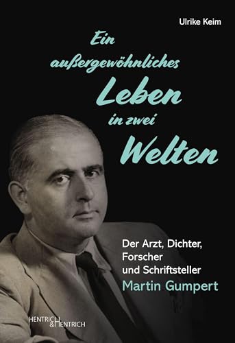 Ein außergewöhnliches Leben in zwei Welten: Der Arzt, Dichter, Forscher und Schriftsteller Martin Gumpert Ein außergewöhnliches Leben in zwei Welten: Der Arzt, Dichter, Forscher und Schriftsteller Martin Gumpert