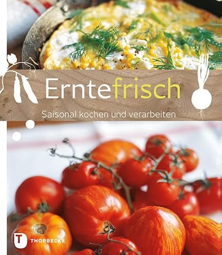 Erntefrisch - Saisonal kochen und verarbeiten