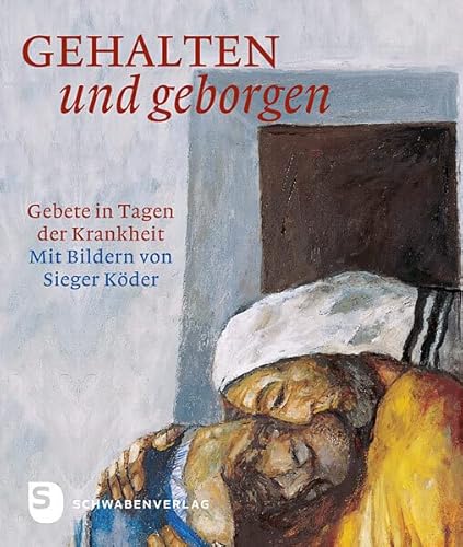 Gehalten und geborgen - Gebete in Tagen der Krankheit. Mit Bildern von Sieger Köder