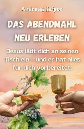 Das Abendmahl neu erleben: Jesus lädt dich an seinen Tisch ein – und er hat alles für dich vorbereitet: Jesus lädt dich an seinen Tisch ein - und er hat alles für dich vorbereitet.DE von epubli