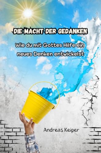 Die Macht der Gedanken: Wie du mit Gottes Hilfe ein neues Denken entwickelst von epubli