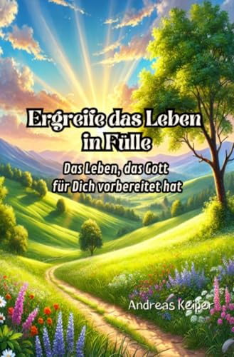 Ergreife das Leben in Fülle: Das Leben, das Gott für Dich vorbereitet hat von epubli