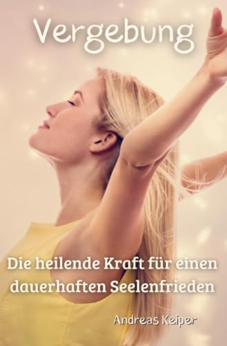 Vergebung: Die heilende Kraft für einen dauerhaften Seelenfrieden von epubli