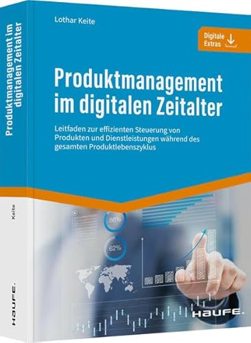 Produktmanagement im digitalen Zeitalter: Leitfaden zur effizienten Steuerung von Produkten und Dienstleistungen während des gesamten Produktlebenszyklus (Haufe Fachbuch) von Haufe