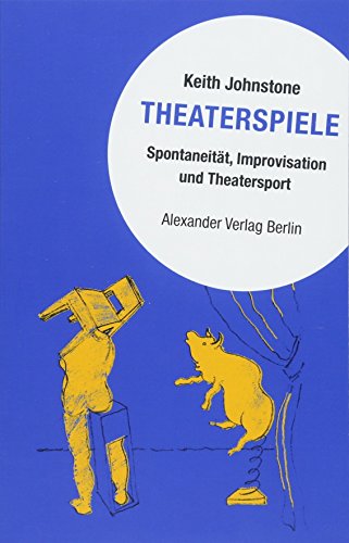 Theaterspiele: Spontaneität, Improvisation und Theatersport von A ALEXANDER