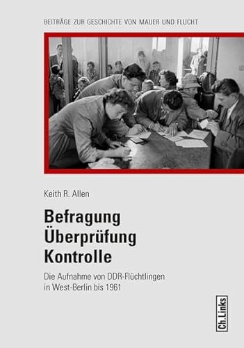 Befragung - Überprüfung - Kontrolle: Die Aufnahme von DDR-Flüchtlingen in West-Berlin bis 1961