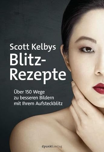 Scott Kelbys Blitz-Rezepte: Über 150 Wege zu besseren Bildern mit Ihrem Aufsteckblitz von dpunkt