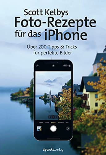 Scott Kelbys Foto-Rezepte für das iPhone: Über 200 Tipps & Tricks für perfekte Bilder