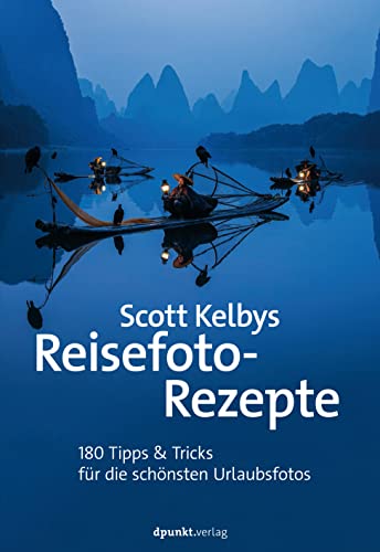 Scott Kelbys Reisefoto-Rezepte: 180 Tipps & Tricks für die schönsten Urlaubsfotos von dpunkt.verlag GmbH
