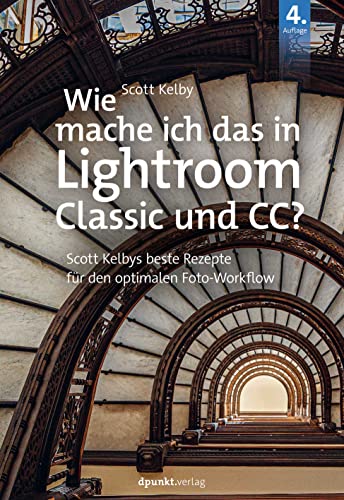 Wie mache ich das in Lightroom Classic und CC?: Scott Kelbys beste Rezepte für den optimalen Foto-Workflow von dpunkt.verlag GmbH