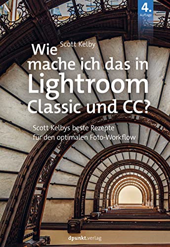 Wie mache ich das in Lightroom Classic und CC?: Scott Kelbys beste Rezepte für den optimalen Foto-Workflow von Dpunkt.Verlag GmbH