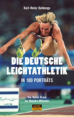 Die deutsche Leichtathletik in 100 Porträts: Von Hanns Braun bis Malaika Mihambo Die deutsche Leichtathletik in 100 Porträts: Von Hanns Braun bis Malaika Mihambo von arete Verlag
