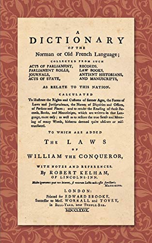 A Dictionary of the Norman or Old French Language (1779): ... Calculated To Illustrate the Rights and Customs of Former Ages, the Forms of Laws and ... of Many Words, Hitherto Deemed quite Obscure von Lawbook Exchange, Ltd.