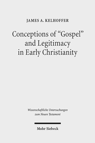 Conceptions of "Gospel" and Legitimacy in Early Christianity (Wissenschaftliche Untersuchungen zum Neuen Testament, Band 324) von Mohr Siebeck