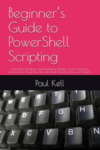 Beginner’s Guide to PowerShell Scripting: Automate Windows Administration, Master Active Directory, and Unlock Cloud DevOps with Real-World Scripts and Projects von Independently published