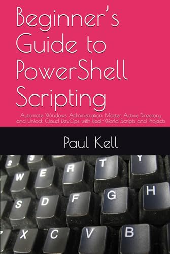 Beginner’s Guide to PowerShell Scripting: Automate Windows Administration, Master Active Directory, and Unlock Cloud DevOps with Real-World Scripts and Projects von Independently published