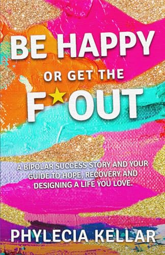 Be Happy or Get the F* Out: A Bipolar Success Story — and Your Guide to Hope, Recovery, and Designing a Life You Love von Reflek Publishing