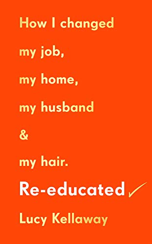 Re-educated: How I changed my job, my home, my husband & my hair.: Why it’s never too late to change your life