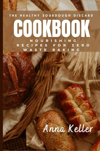 The healthy sourdough discard cookbook.: Nourishing recipes for zero waste baking von Independently published