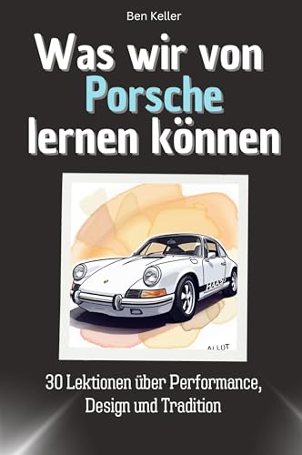 Was wir von Porsche lernen können - Das perfekte Geschenk für Weihnachten und Geburtstag für Männer, Frauen und Teenager: 30 Lektionen über Performance, Design und Tradition von FlipFlop