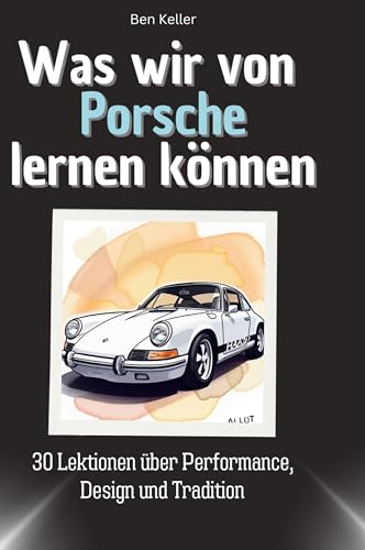Was wir von Porsche lernen können: 30 Lektionen über Performance, Design und Tradition von 27Amigos