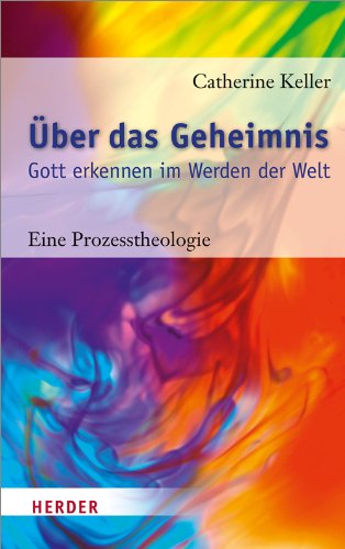 Über das Geheimnis: Gott erkennen im Werden der Welt. Eine Prozesstheologie von Herder