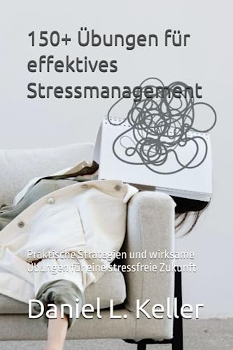 150+ Übungen für effektives Stressmanagement: Praktische Strategien und wirksame Übungen für eine stressfreie Zukunft von Independently published
