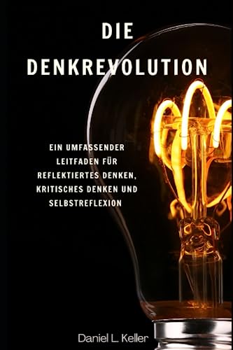 Die Denkrevolution: Ein umfassender Leitfaden für reflektiertes Denken, kritisches Denken und Selbstreflexion