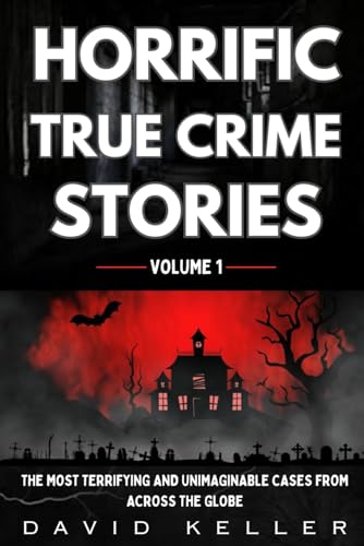 Horrific True Crime Stories Volume 1: The Most Terrifying and Unimaginable Cases from Across