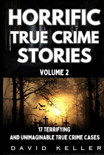 Horrific True Crime Stories Volume 2: 17 TERRIFYING AND UNIMAGINABLE TRUE CRIME CASES
