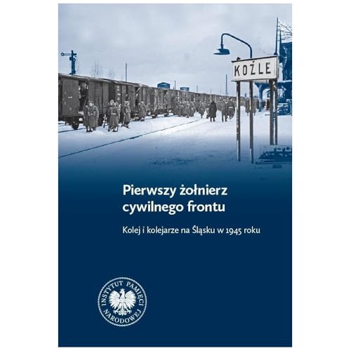 Pierwszy żołnierz cywilnego frontu: Kolej i kolejarze na Śląsku w 1945 r. von IPN