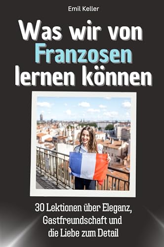 Was wir von Franzosen lernen können - Das perfekte Geschenk für Weihnachten und Geburtstag für Männer, Frauen und Teenager: 30 Lektionen über Eleganz, Gastfreundschaft und die Liebe zum Detail von FlipFlop