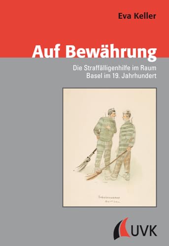 Auf Bewährung: Die Straffälligenhilfe im Raum Basel im 19. Jahrhundert (Konflikte und Kultur – Historische Perspektiven) von Uvk Verlag