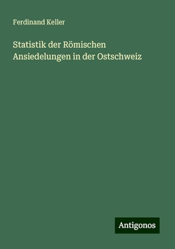 Statistik der Römischen Ansiedelungen in der Ostschweiz von Antigonos Verlag