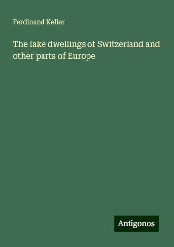 The lake dwellings of Switzerland and other parts of Europe von Antigonos Verlag
