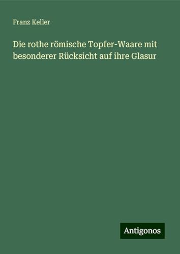 Die rothe römische Topfer-Waare mit besonderer Rücksicht auf ihre Glasur