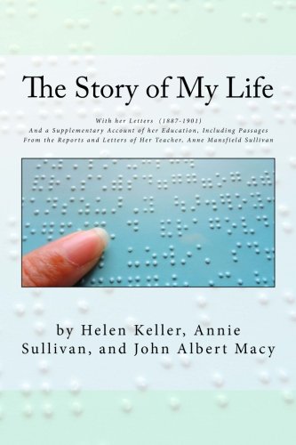 The Story of My Life: With her Letters (1887-1901) And a Supplementary Account of her Education, Including Passages From the Reports and Letters of Her Teacher, Anne Mansfield Sullivan