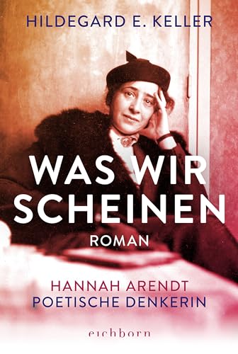 Was wir scheinen: Hannah Arendt. Poetische Denkerin. Roman