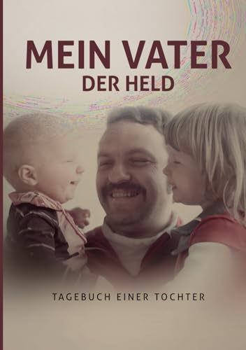 Mein Vater der Held: Tagebuch einer Tochter von Independently published