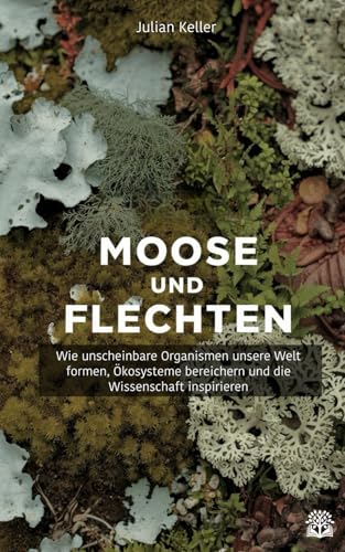 Moose und Flechten: Wie unscheinbare Organismen unsere Welt formen, Ökosysteme bereichern und die Wissenschaft inspirieren von Independently published